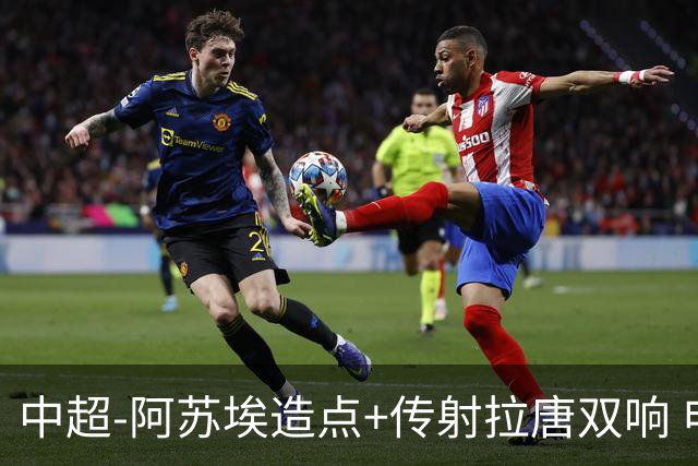 中超-阿苏埃造点+传射拉唐双响 申花客场4-1英博结束7轮不胜
