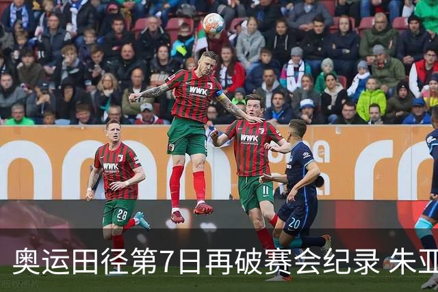 奥运田径第7日再破赛会纪录 朱亚明进三级跳决赛