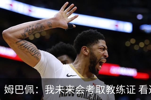 姆巴佩：我未来会考取教练证 看过太多伟大球员退役后成普通教练