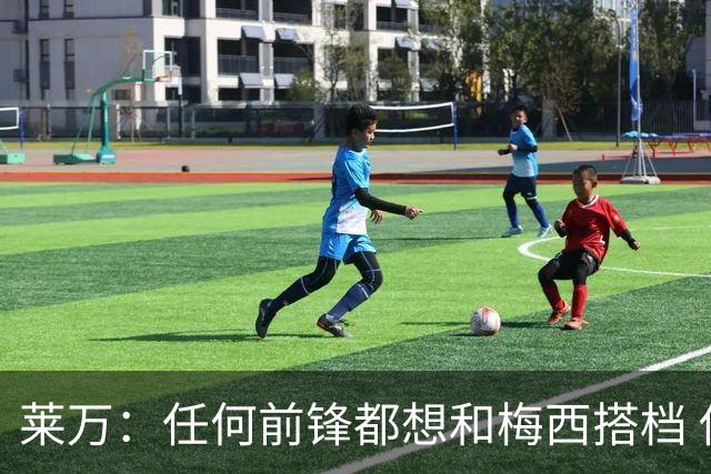 莱万：任何前锋都想和梅西搭档 他已锁定金球奖
