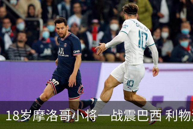 18岁摩洛哥小将一战震巴西 利物浦阿森纳巴黎夏窗抢人
