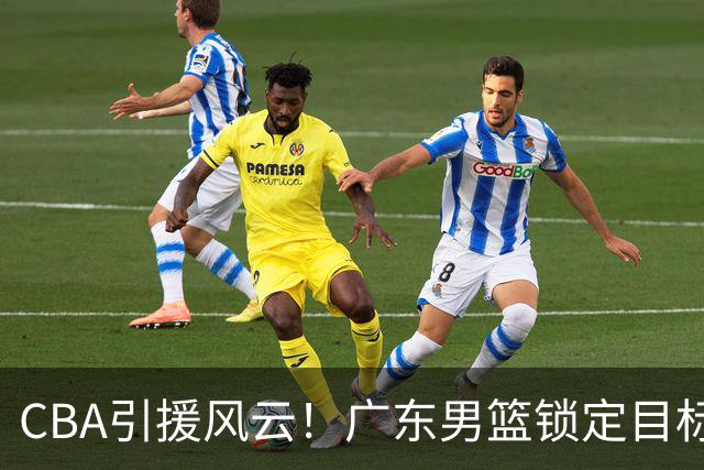 CBA引援风云！广东男篮锁定目标，杜锋心仪已久需花重金